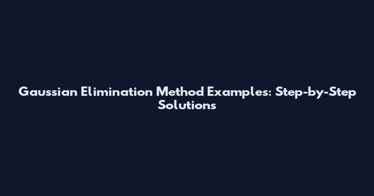Gaussian Elimination Method Examples: Step-by-Step Solutions