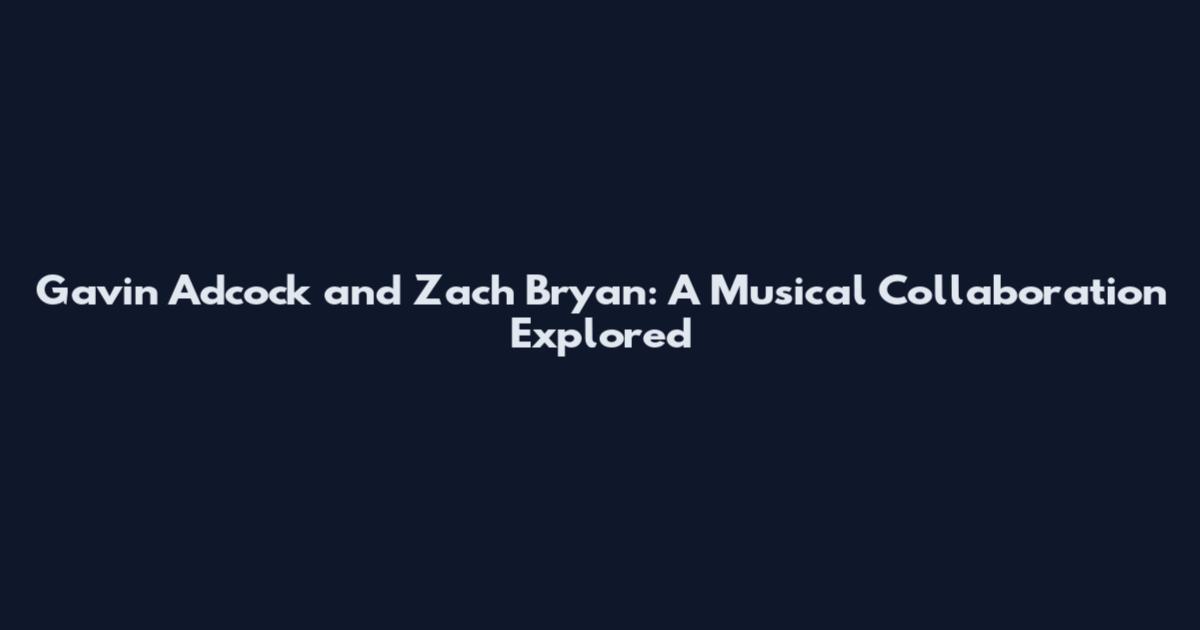 Gavin Adcock and Zach Bryan: A Musical Collaboration Explored