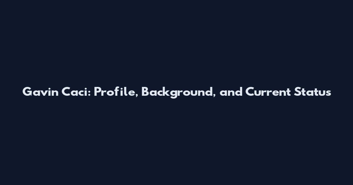 Gavin Caci: Profile, Background, and Current Status