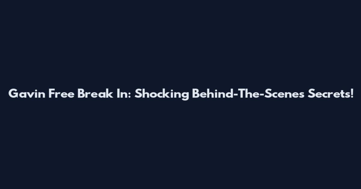 Gavin Free Break In: Shocking Behind-The-Scenes Secrets!
