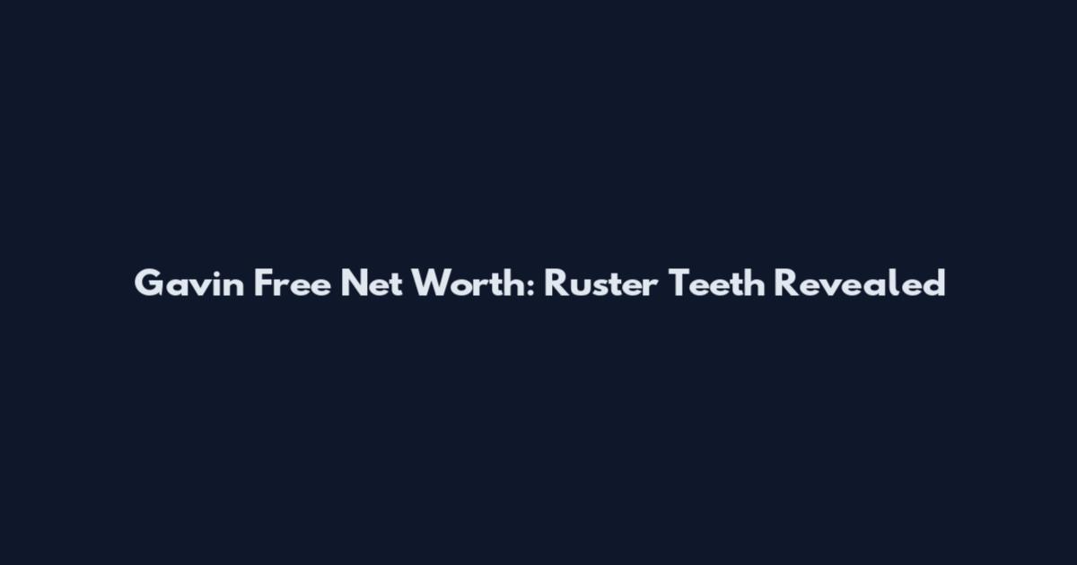 Gavin Free Net Worth: Ruster Teeth Revealed