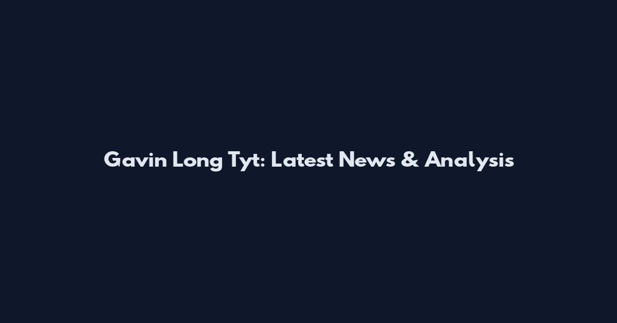 Gavin Long Tyt: Latest News & Analysis