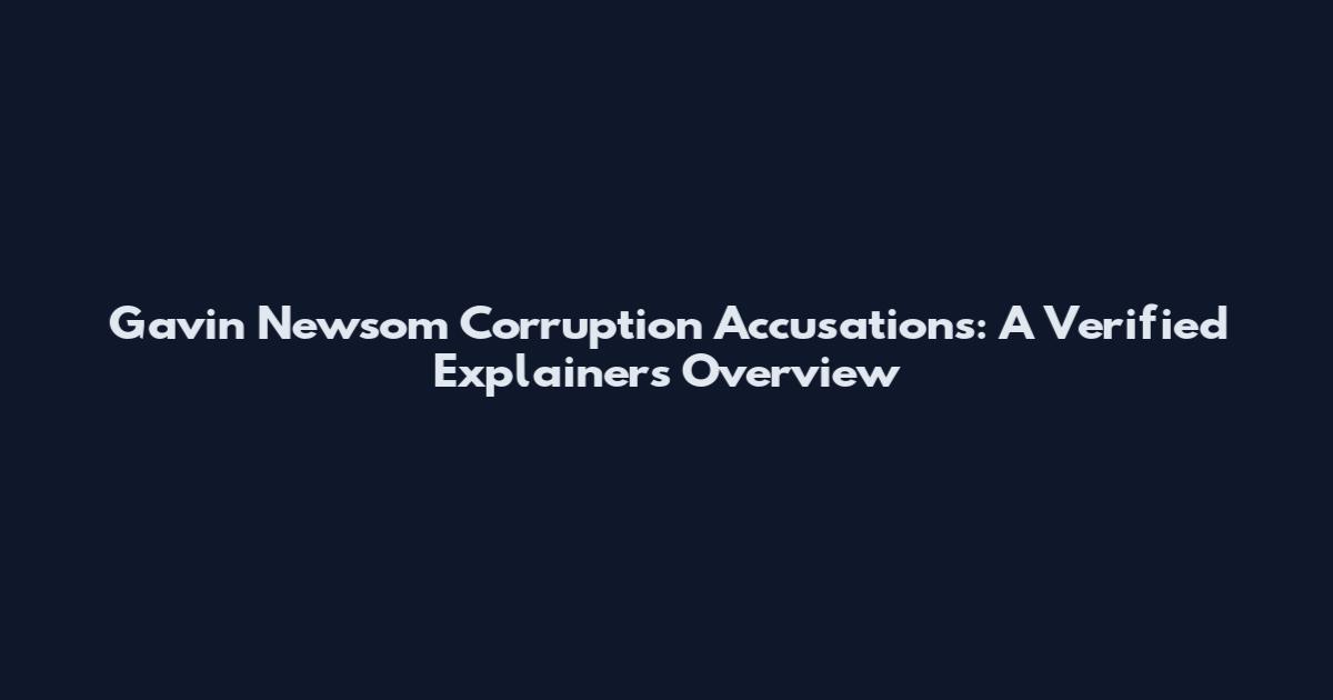 Gavin Newsom Corruption Accusations: A Verified Explainers Overview
