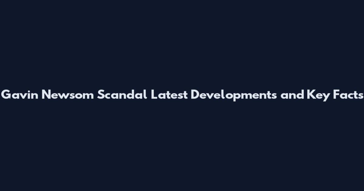 Gavin Newsom Scandal Latest Developments and Key Facts