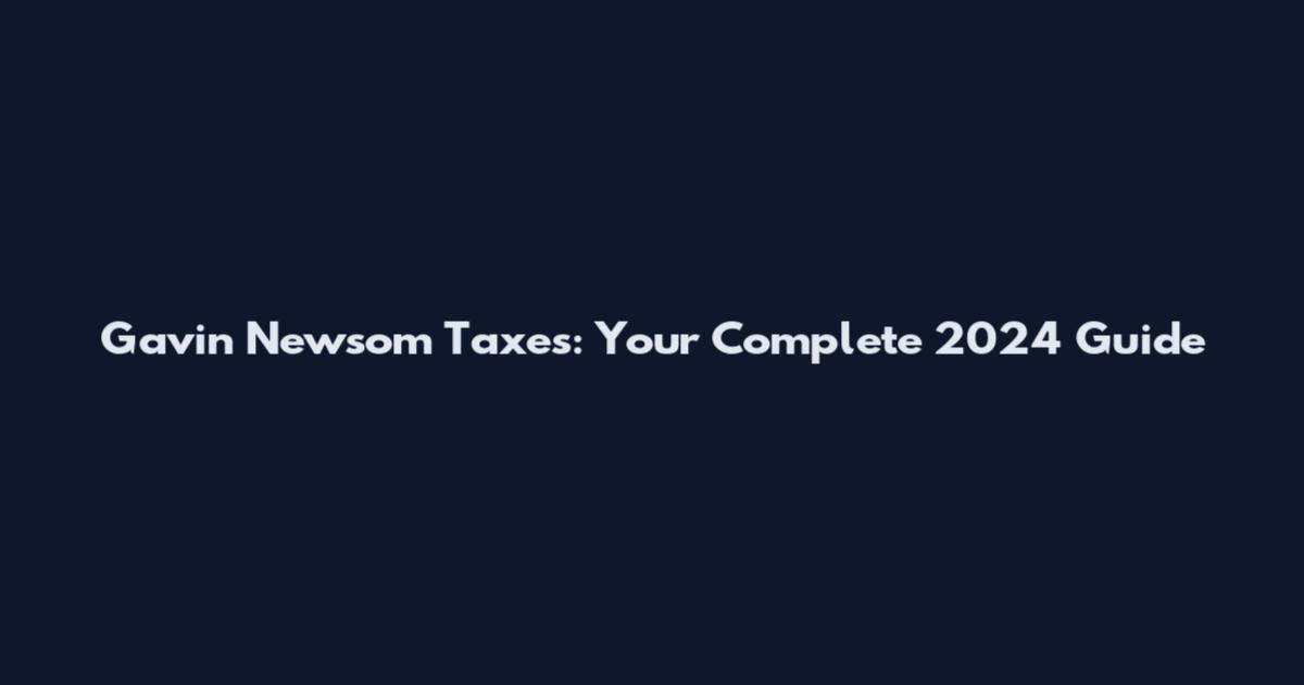 Gavin Newsom Taxes: Your Complete 2024 Guide