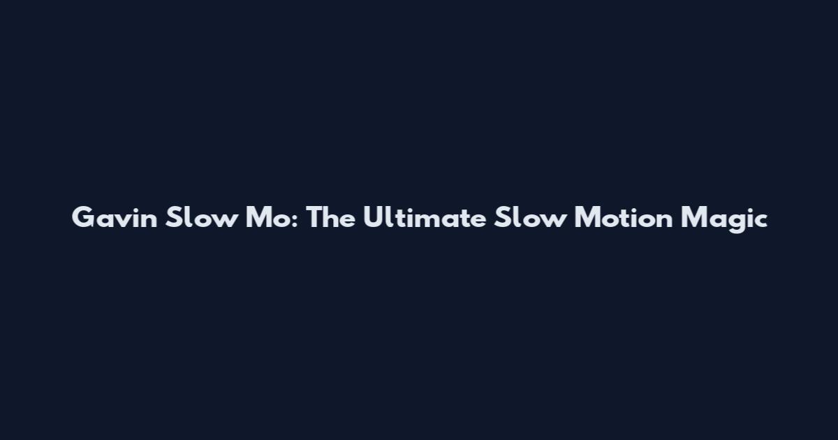 Gavin Slow Mo: The Ultimate Slow Motion Magic