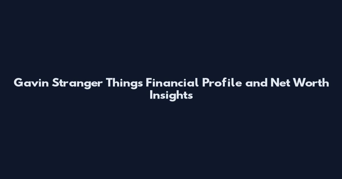 Gavin Stranger Things Financial Profile and Net Worth Insights