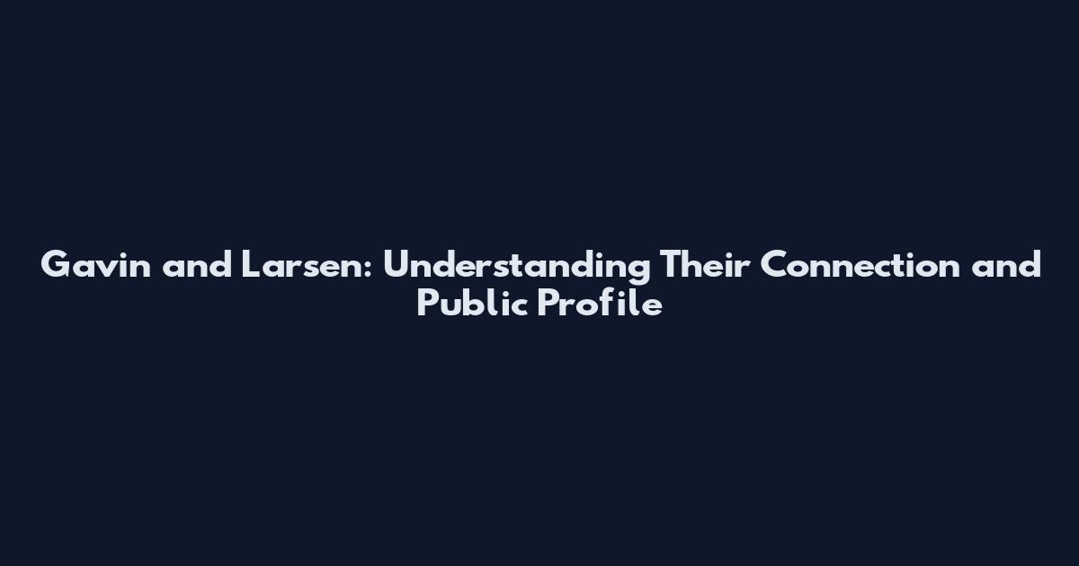 Gavin and Larsen: Understanding Their Connection and Public Profile