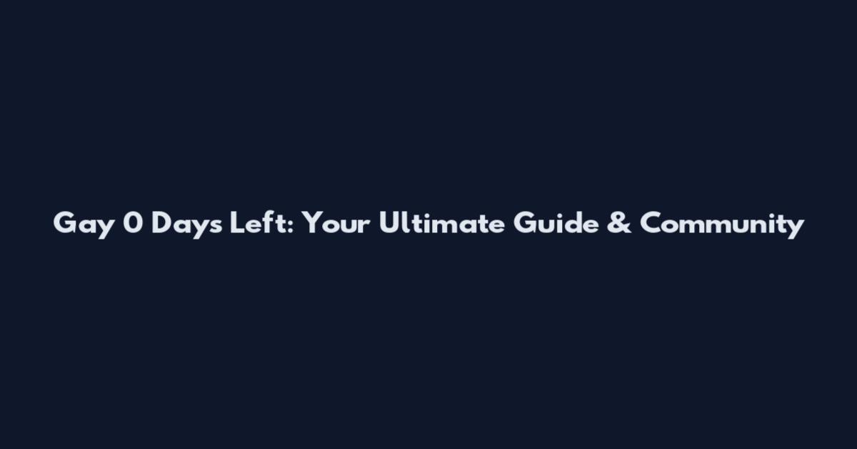 Gay 0 Days Left: Your Ultimate Guide & Community