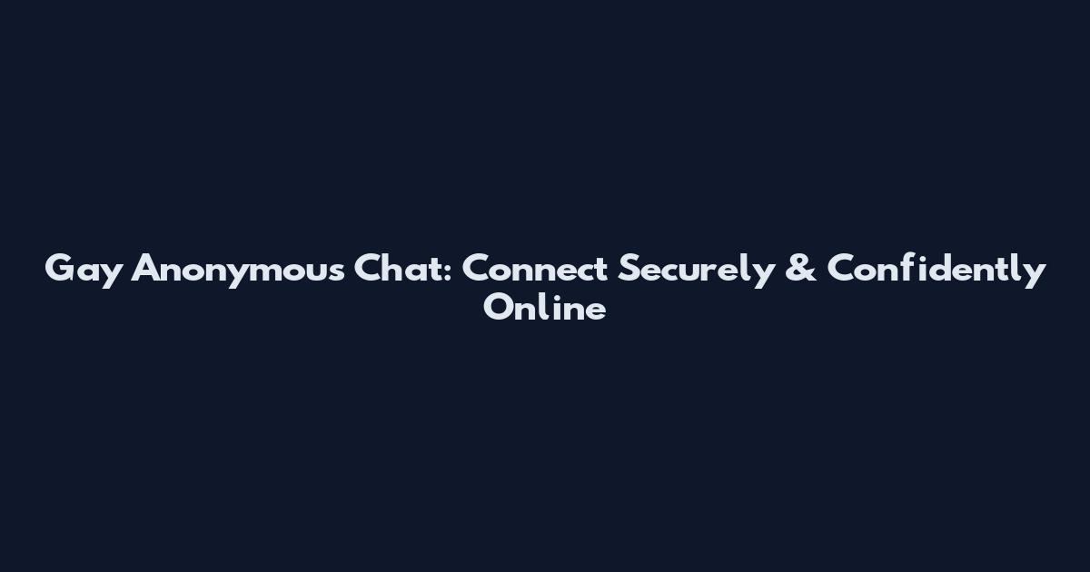 Gay Anonymous Chat: Connect Securely & Confidently Online