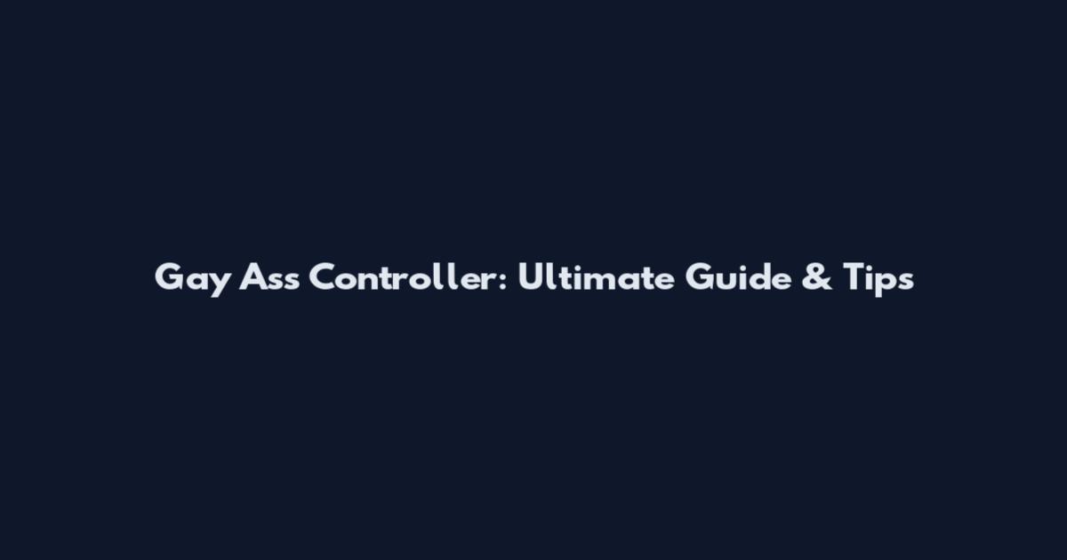 Gay Ass Controller: Ultimate Guide & Tips
