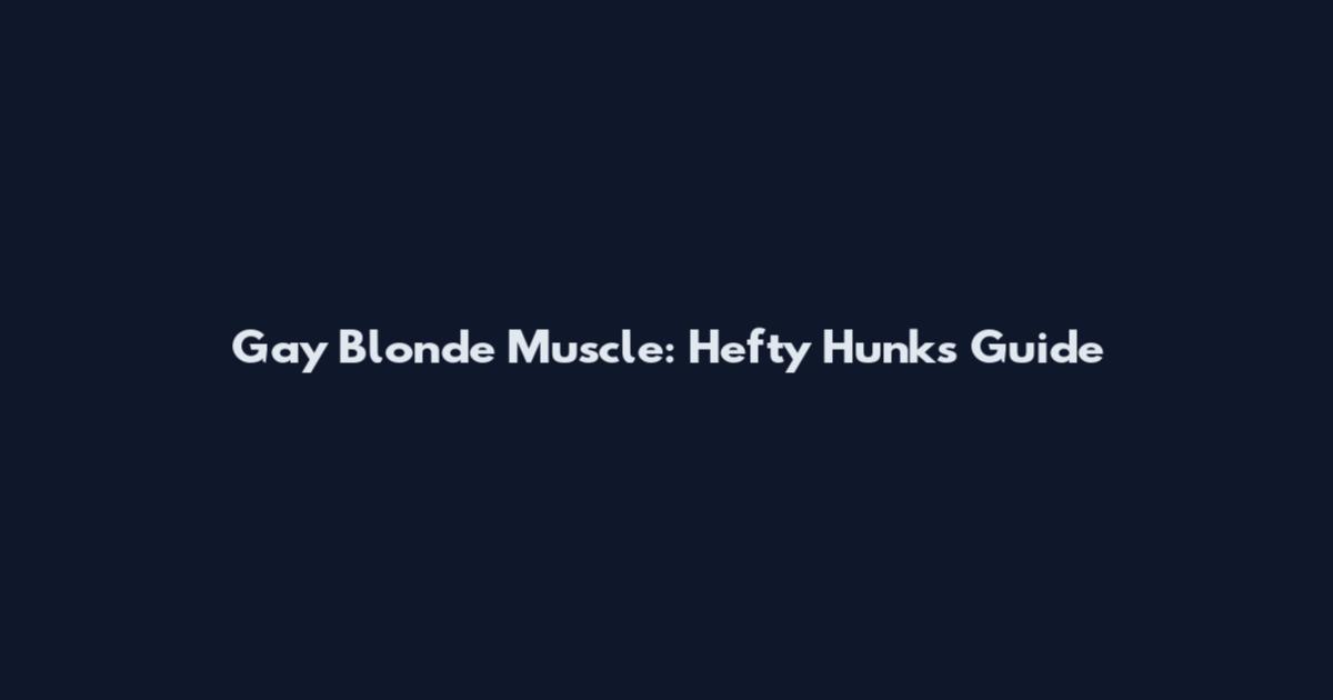 Gay Blonde Muscle: Hefty Hunks Guide