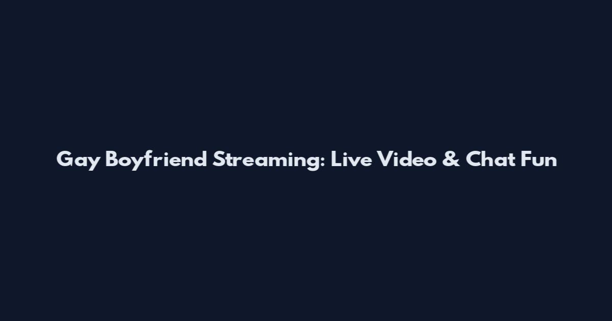 Gay Boyfriend Streaming: Live Video & Chat Fun
