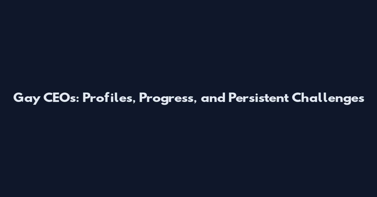 Gay CEOs: Profiles, Progress, and Persistent Challenges