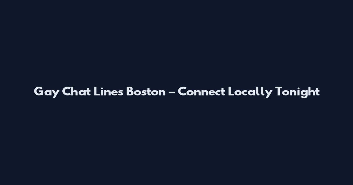 Gay Chat Lines Boston – Connect Locally Tonight