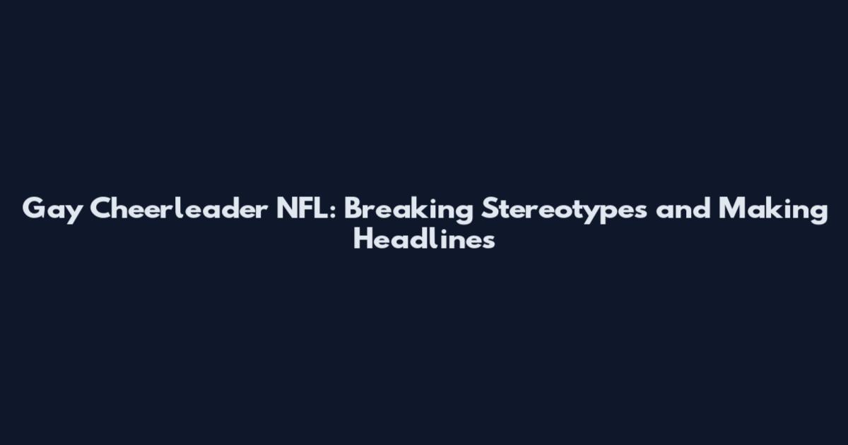 Gay Cheerleader NFL: Breaking Stereotypes and Making Headlines