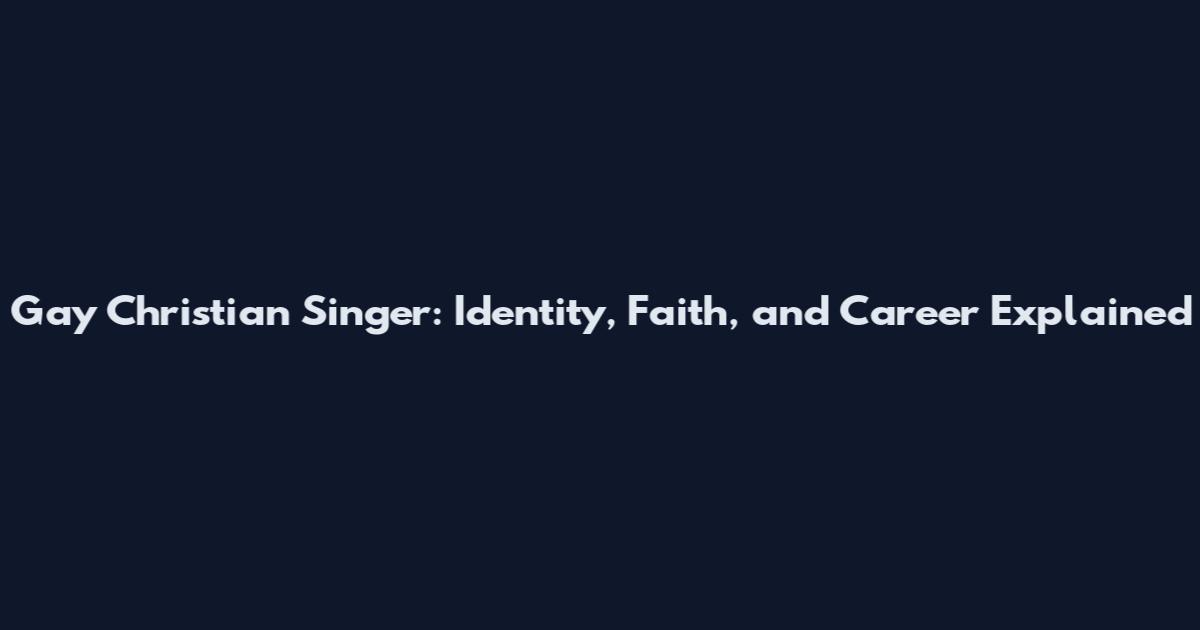 Gay Christian Singer: Identity, Faith, and Career Explained