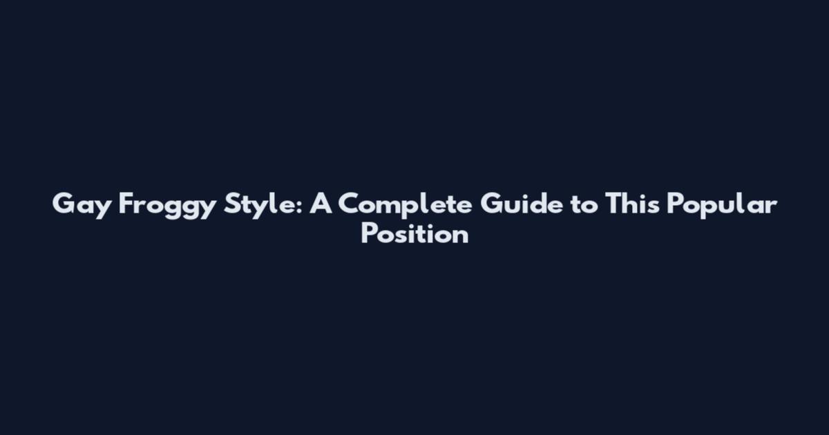 Gay Froggy Style: A Complete Guide to This Popular Position