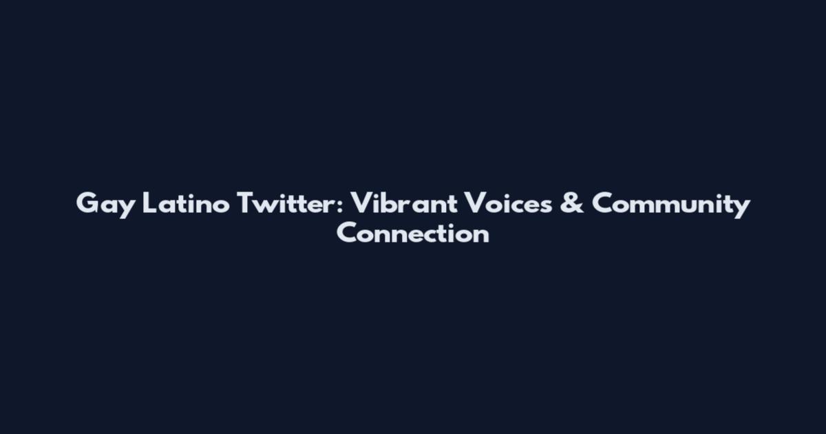 Gay Latino Twitter: Vibrant Voices & Community Connection