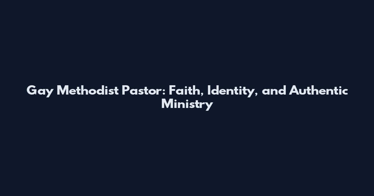 Gay Methodist Pastor: Faith, Identity, and Authentic Ministry