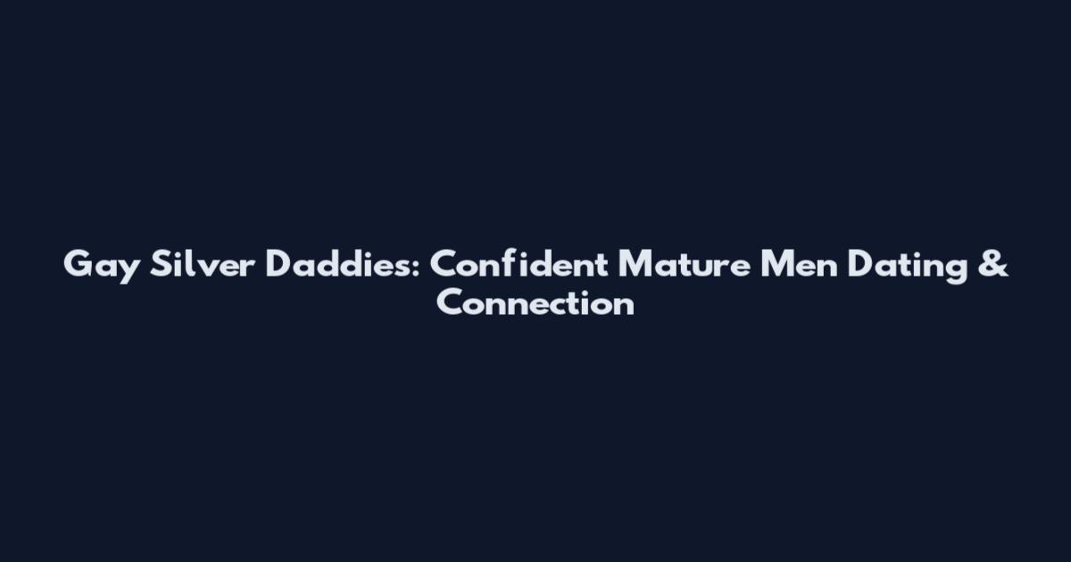 Gay Silver Daddies: Confident Mature Men Dating & Connection