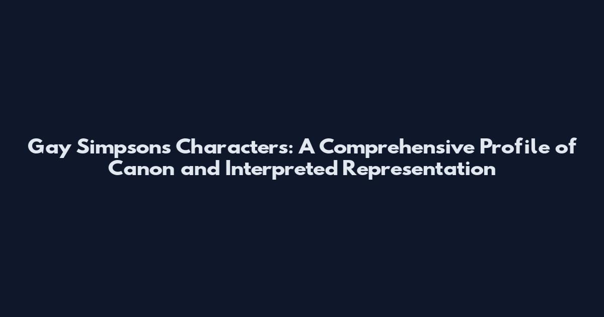 Gay Simpsons Characters: A Comprehensive Profile of Canon and Interpreted Representation