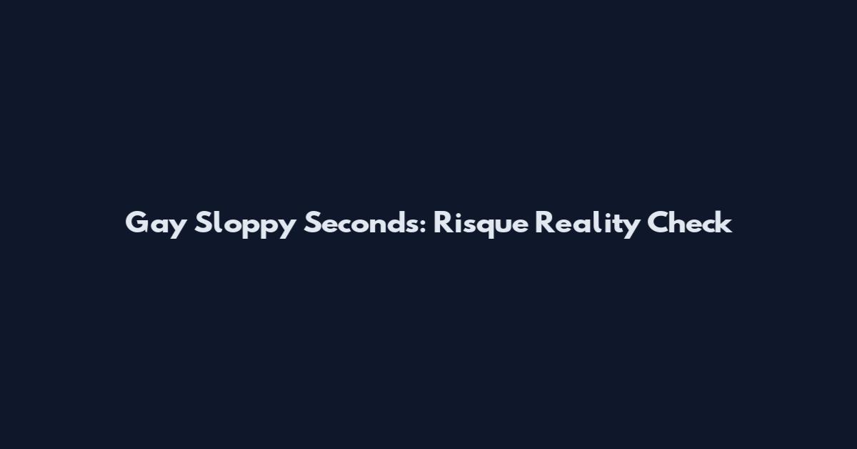 Gay Sloppy Seconds: Risque Reality Check