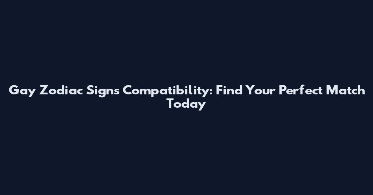 Gay Zodiac Signs Compatibility: Find Your Perfect Match Today