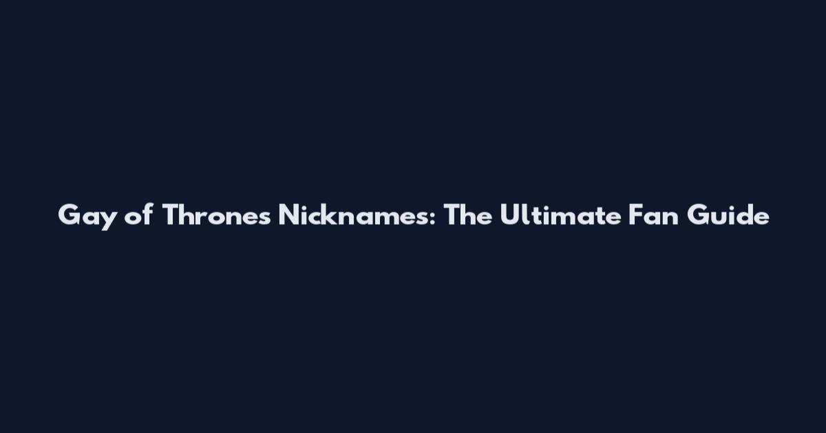 Gay of Thrones Nicknames: The Ultimate Fan Guide