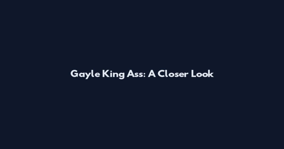 Gayle King Ass: A Closer Look