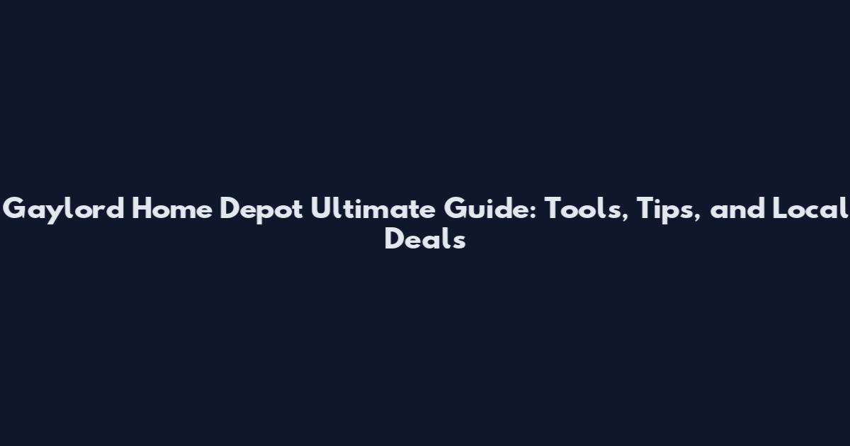Gaylord Home Depot Ultimate Guide: Tools, Tips, and Local Deals