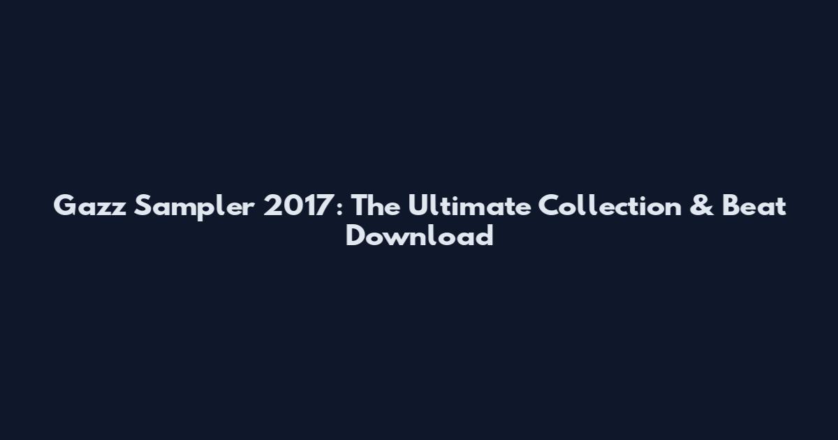 Gazz Sampler 2017: The Ultimate Collection & Beat Download