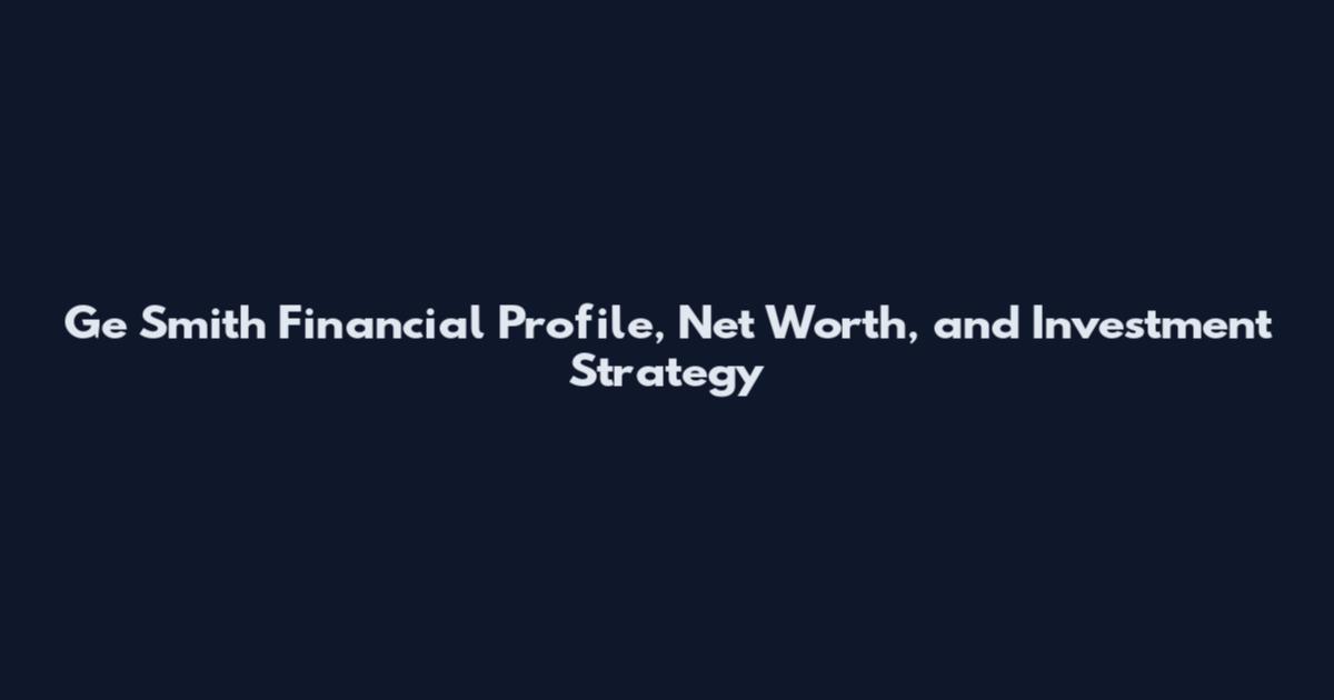 Ge Smith Financial Profile, Net Worth, and Investment Strategy