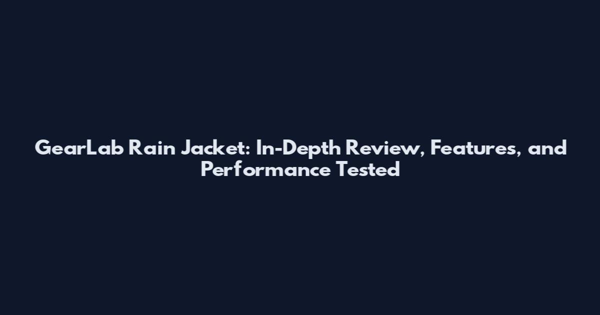 GearLab Rain Jacket: In-Depth Review, Features, and Performance Tested