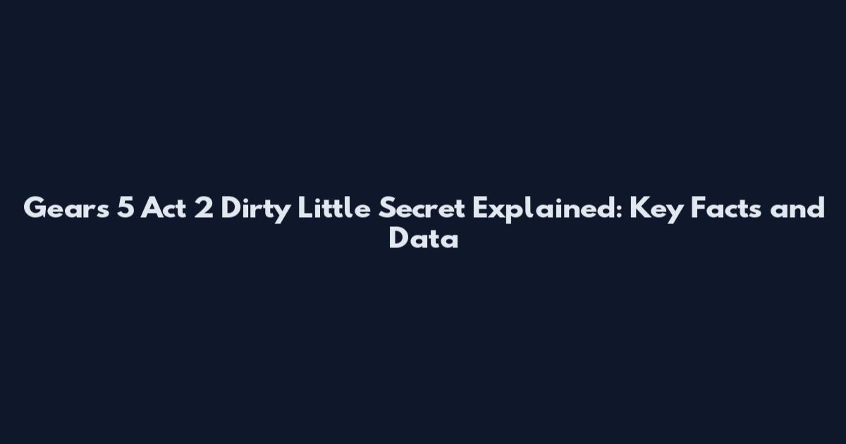 Gears 5 Act 2 Dirty Little Secret Explained: Key Facts and Data