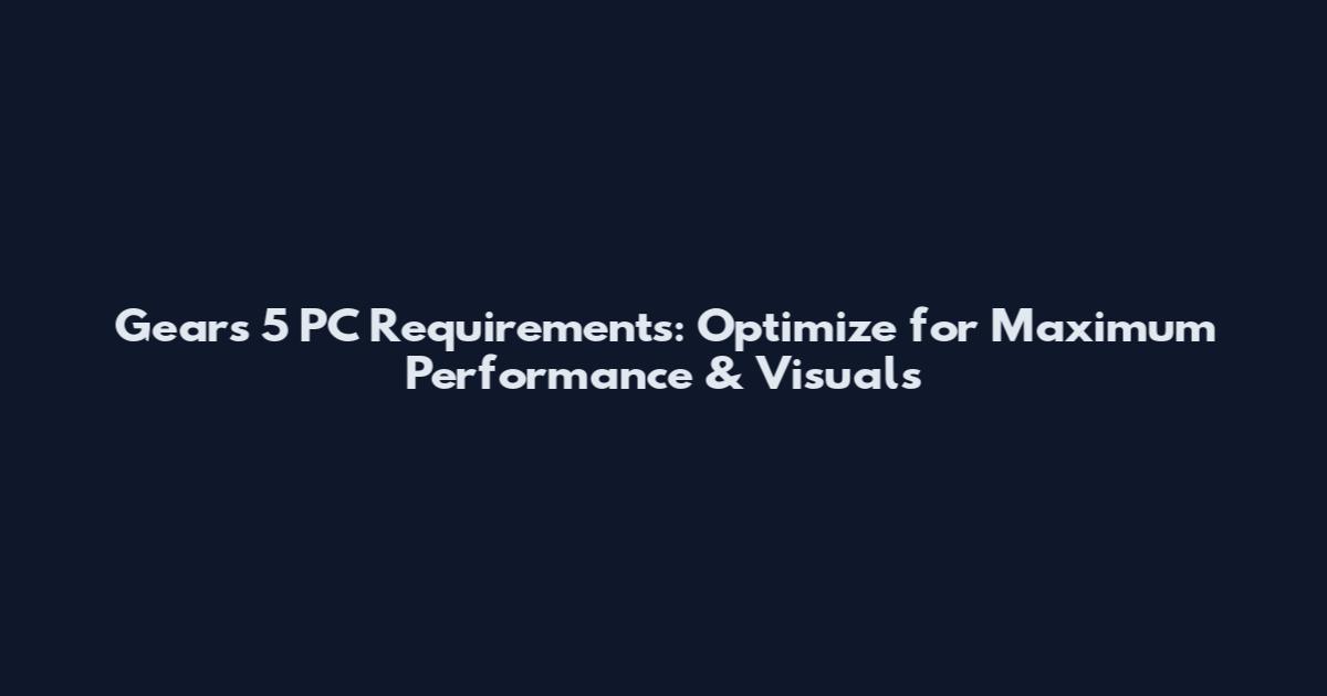 Gears 5 PC Requirements: Optimize for Maximum Performance & Visuals