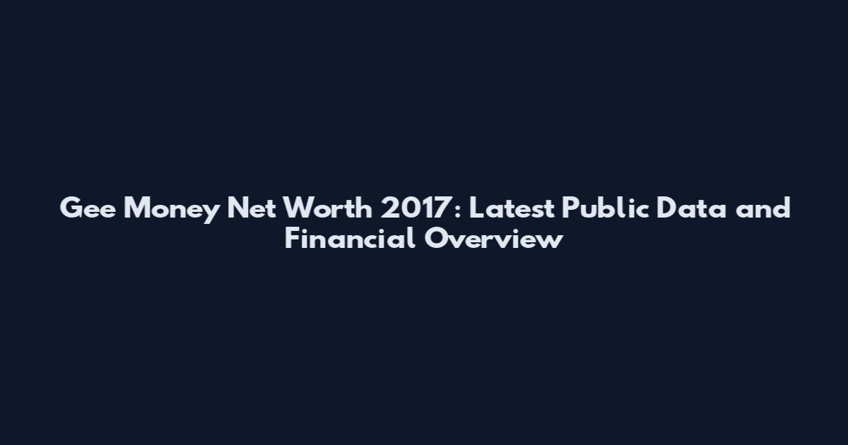 Gee Money Net Worth 2017: Latest Public Data and Financial Overview