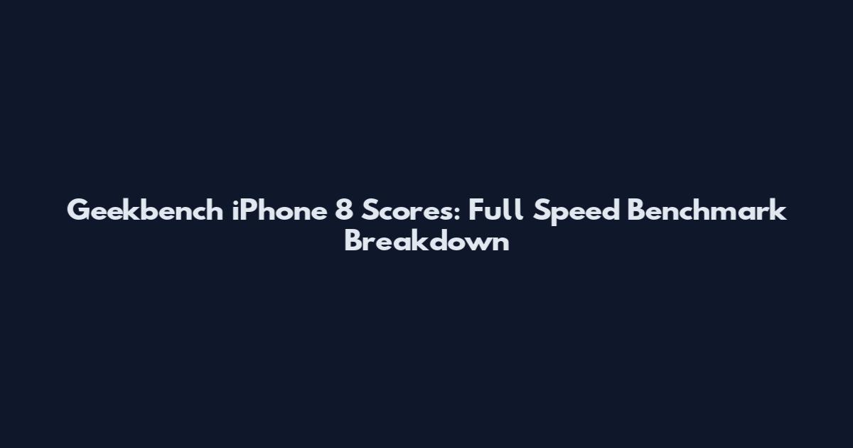 Geekbench iPhone 8 Scores: Full Speed Benchmark Breakdown