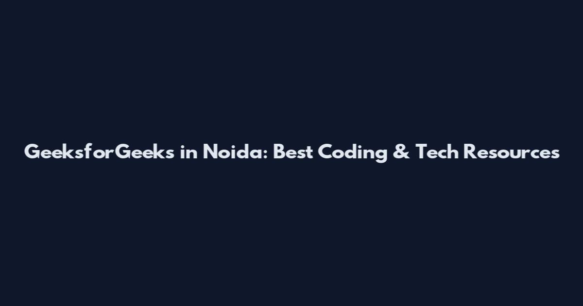 GeeksforGeeks in Noida: Best Coding & Tech Resources