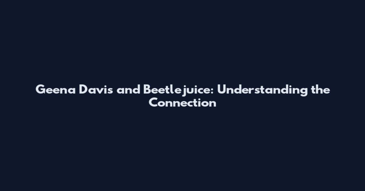 Geena Davis and Beetlejuice: Understanding the Connection