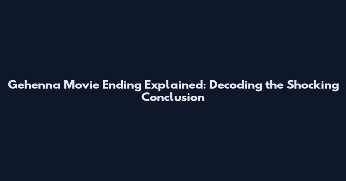 Gehenna Movie Ending Explained: Decoding the Shocking Conclusion