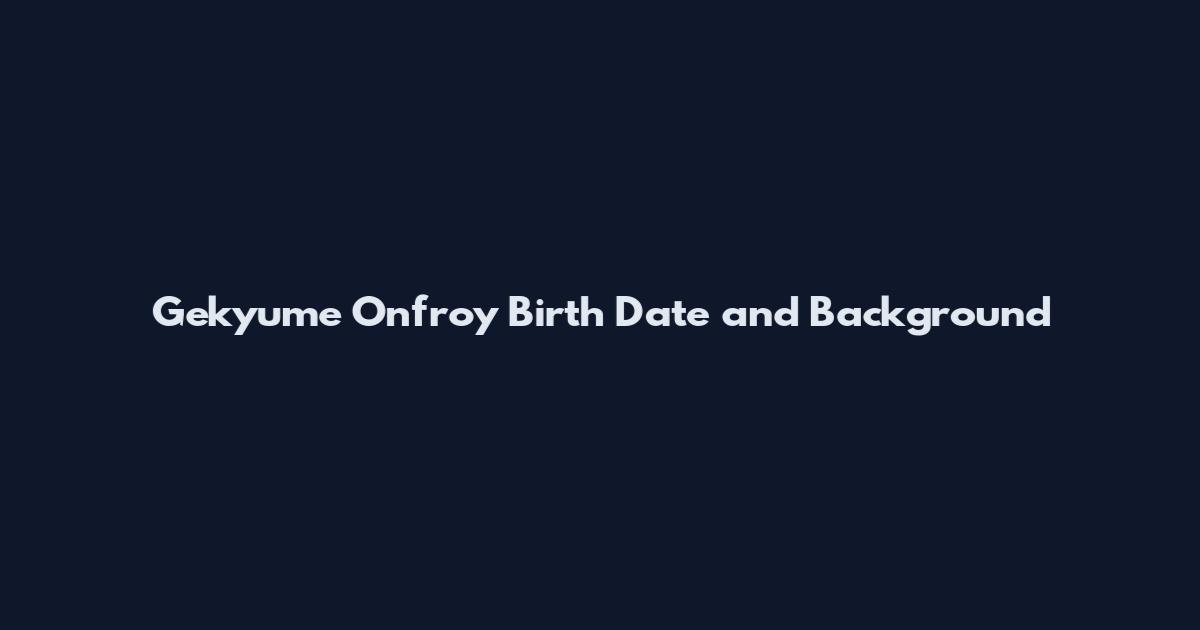 Gekyume Onfroy Birth Date and Background