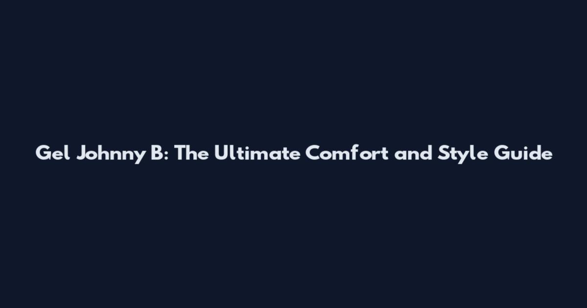 Gel Johnny B: The Ultimate Comfort and Style Guide