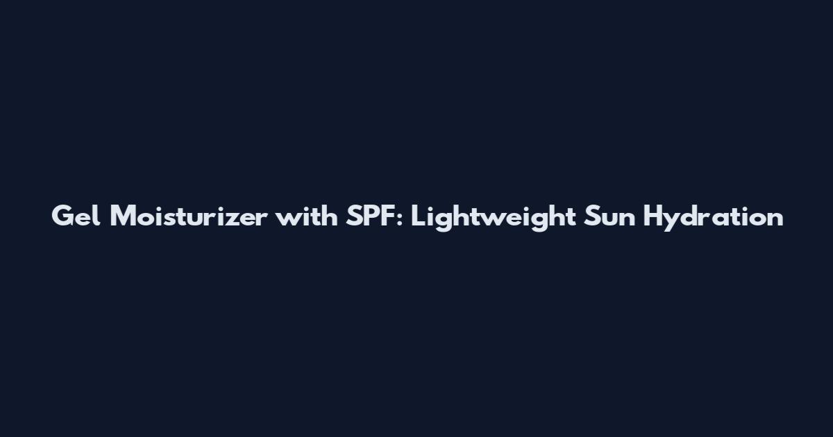 Gel Moisturizer with SPF: Lightweight Sun Hydration
