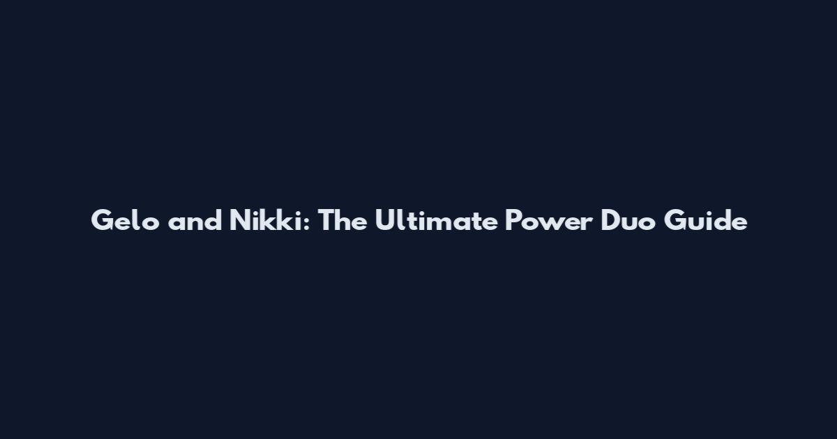 Gelo and Nikki: The Ultimate Power Duo Guide