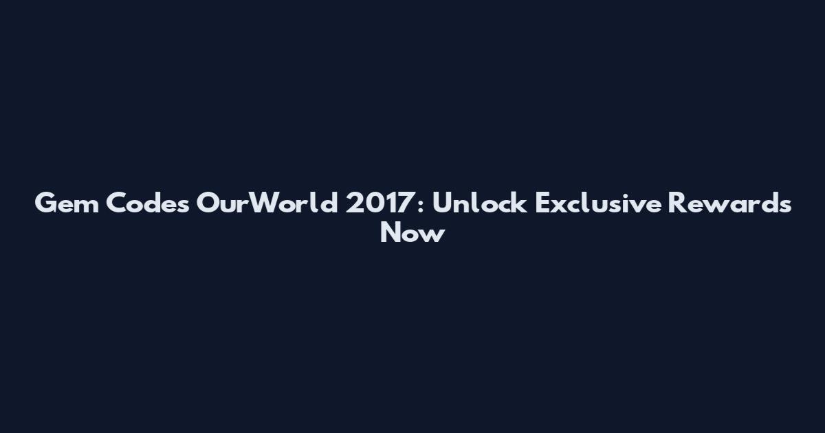 Gem Codes OurWorld 2017: Unlock Exclusive Rewards Now