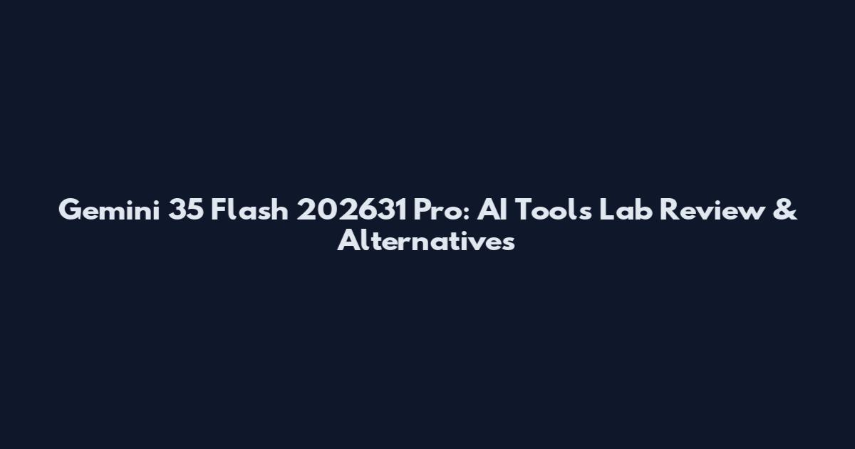 Gemini 35 Flash 202631 Pro: AI Tools Lab Review & Alternatives
