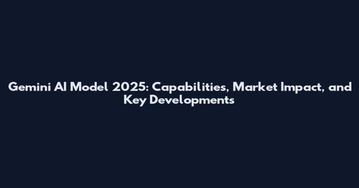 Gemini AI Model 2025: Capabilities, Market Impact, and Key Developments