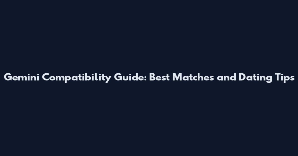 Gemini Compatibility Guide: Best Matches and Dating Tips