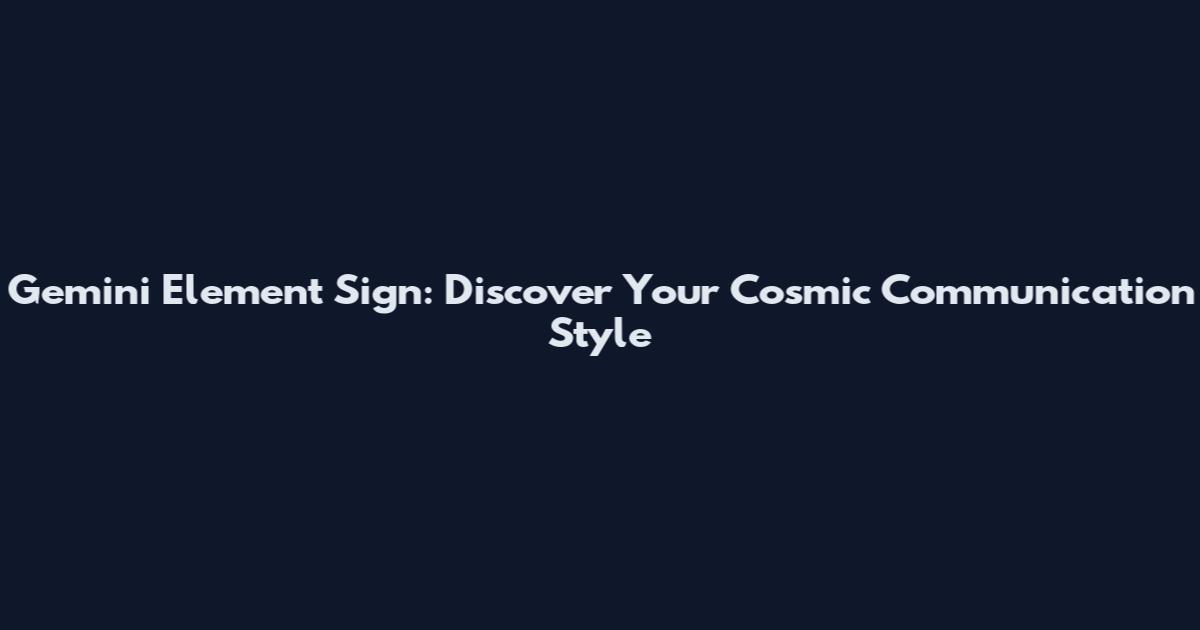 Gemini Element Sign: Discover Your Cosmic Communication Style